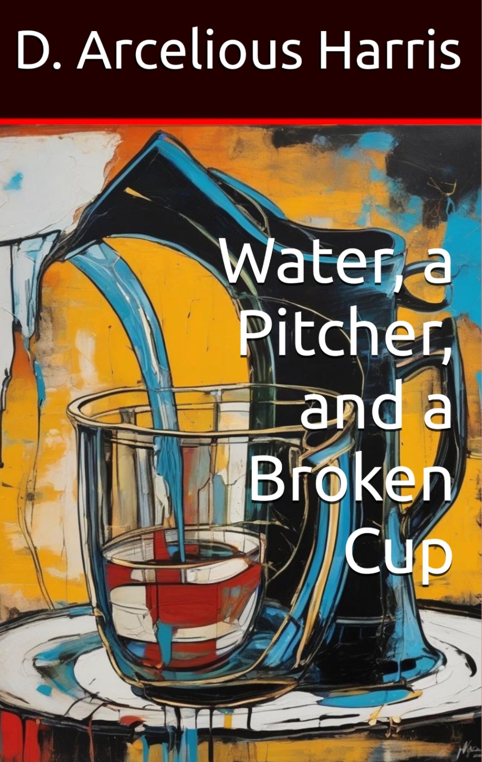 Water, a Pitcher, and a Broken Cup by D. Arcelious Harris